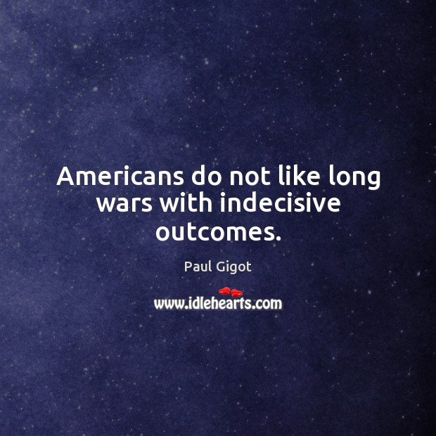 Americans do not like long wars with indecisive outcomes. Paul Gigot Picture Quote