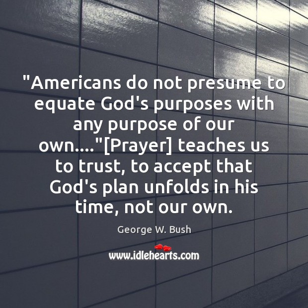 “Americans do not presume to equate God’s purposes with any purpose of George W. Bush Picture Quote