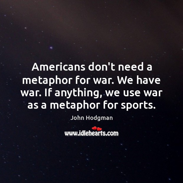 Americans don’t need a metaphor for war. We have war. If anything, John Hodgman Picture Quote