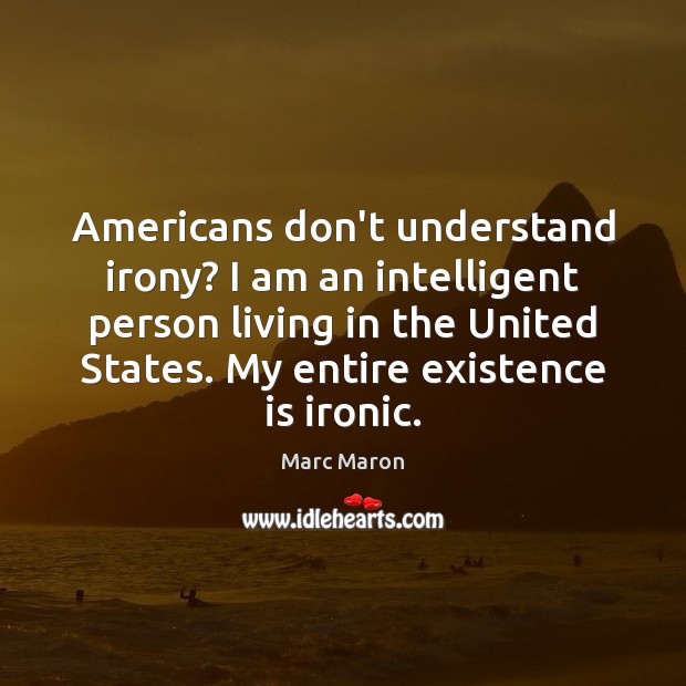 Americans don’t understand irony? I am an intelligent person living in the Marc Maron Picture Quote