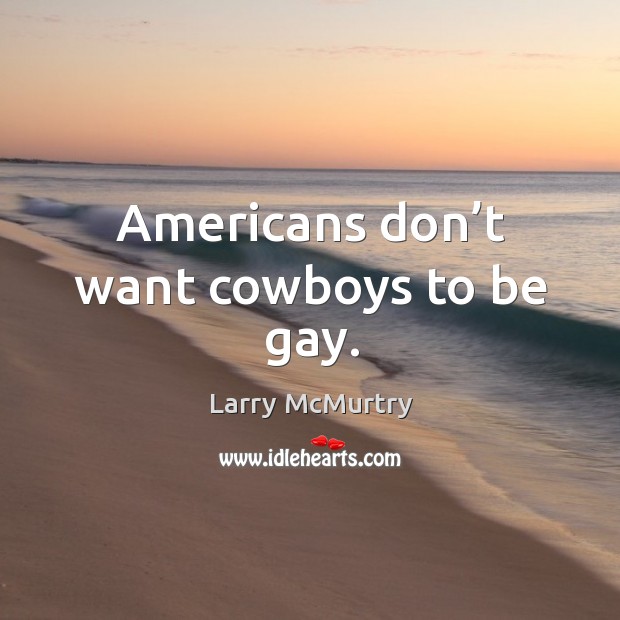 Americans don’t want cowboys to be gay. Larry McMurtry Picture Quote