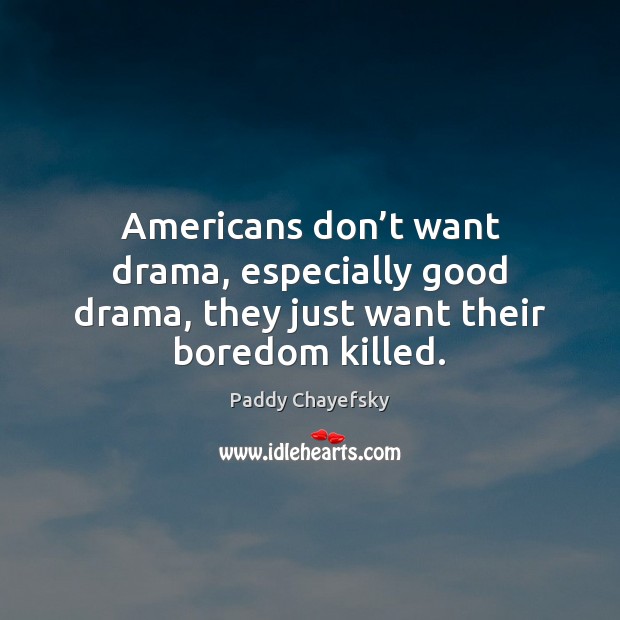 Americans don’t want drama, especially good drama, they just want their boredom killed. Image