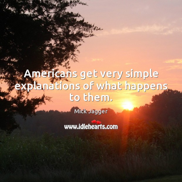 Americans get very simple explanations of what happens to them. Mick Jagger Picture Quote