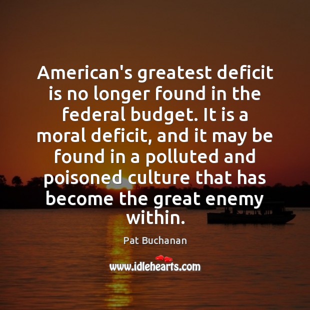 American’s greatest deficit is no longer found in the federal budget. It Pat Buchanan Picture Quote