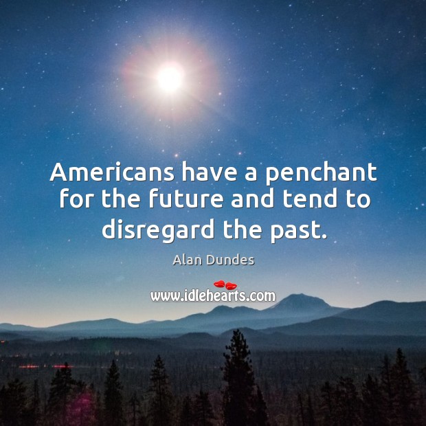 Americans have a penchant for the future and tend to disregard the past. Alan Dundes Picture Quote