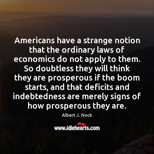 Americans have a strange notion that the ordinary laws of economics do Albert J. Nock Picture Quote