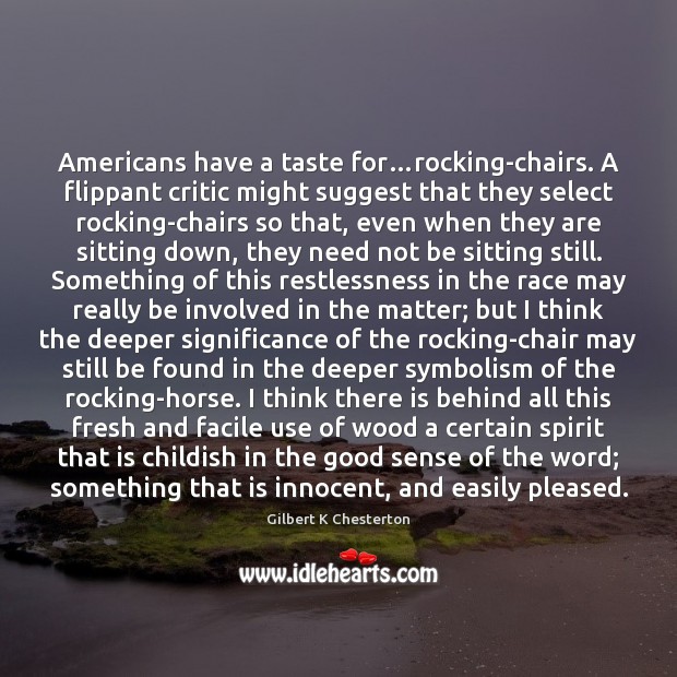 Americans have a taste for…rocking-chairs. A flippant critic might suggest that Gilbert K Chesterton Picture Quote