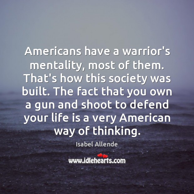 Americans have a warrior’s mentality, most of them. That’s how this society Isabel Allende Picture Quote