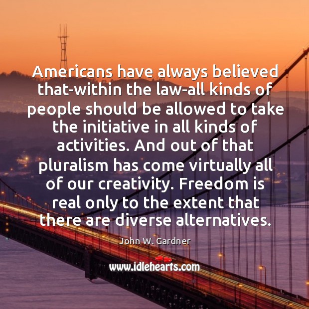 Americans have always believed that-within the law-all kinds of people should be John W. Gardner Picture Quote