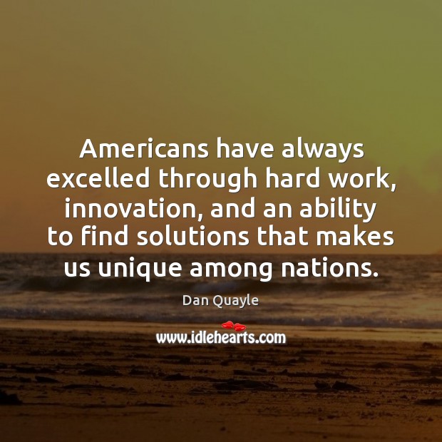 Americans have always excelled through hard work, innovation, and an ability to Dan Quayle Picture Quote