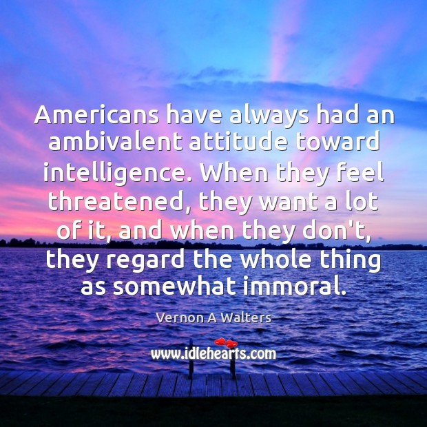 Americans have always had an ambivalent attitude toward intelligence. When they feel Image