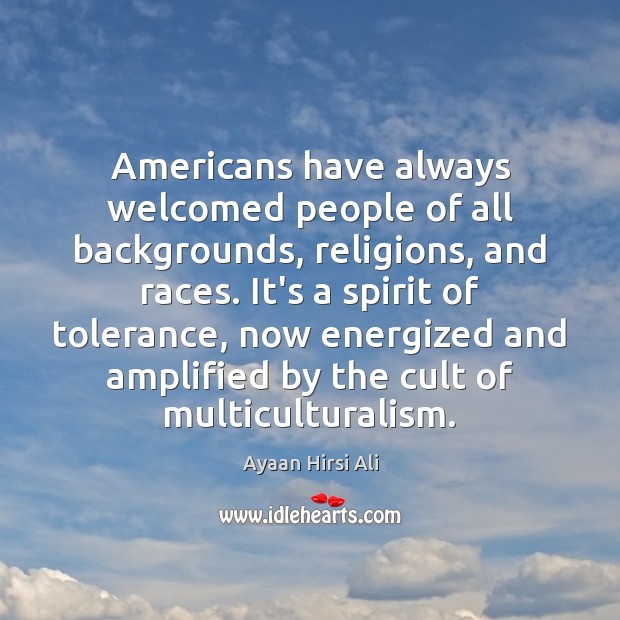 Americans have always welcomed people of all backgrounds, religions, and races. It’s Ayaan Hirsi Ali Picture Quote