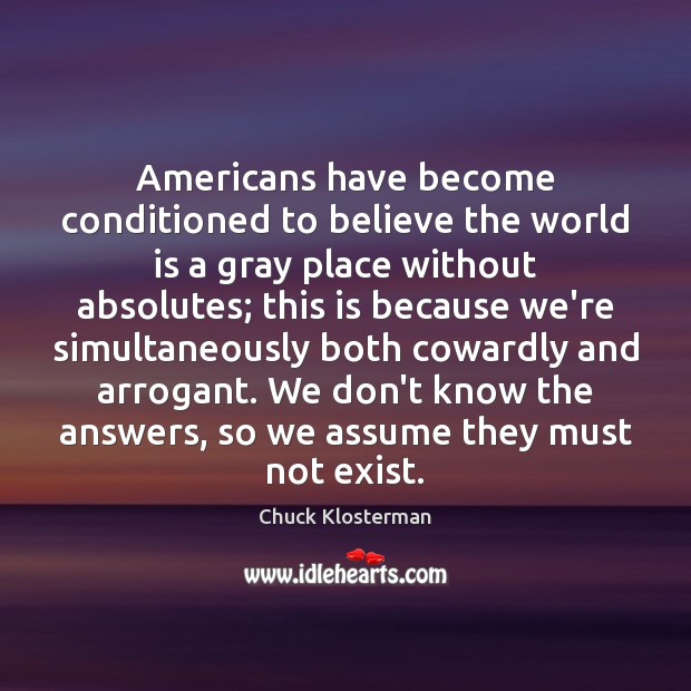 Americans have become conditioned to believe the world is a gray place Chuck Klosterman Picture Quote