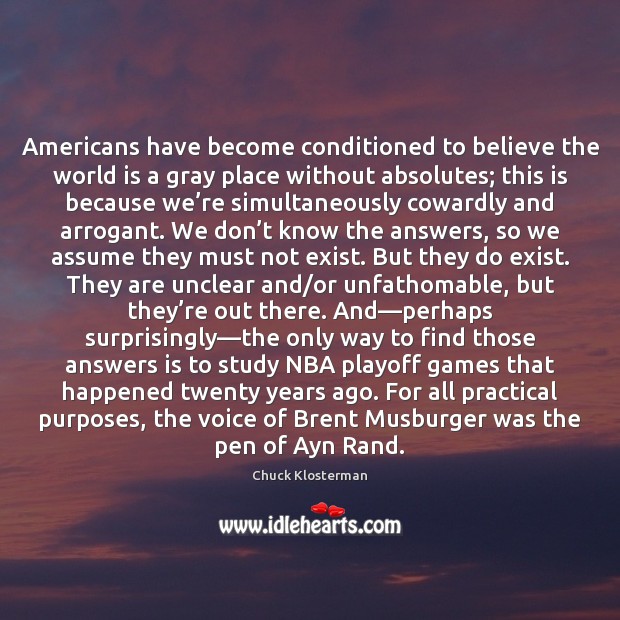 Americans have become conditioned to believe the world is a gray place Chuck Klosterman Picture Quote
