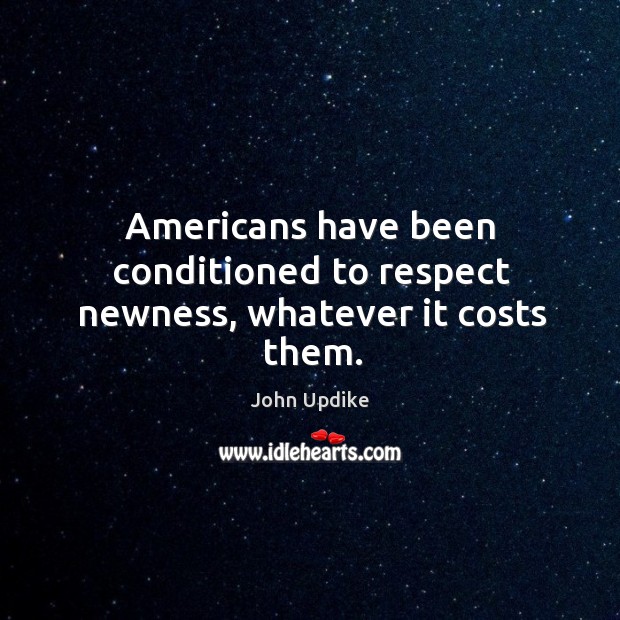 Americans have been conditioned to respect newness, whatever it costs them. Image