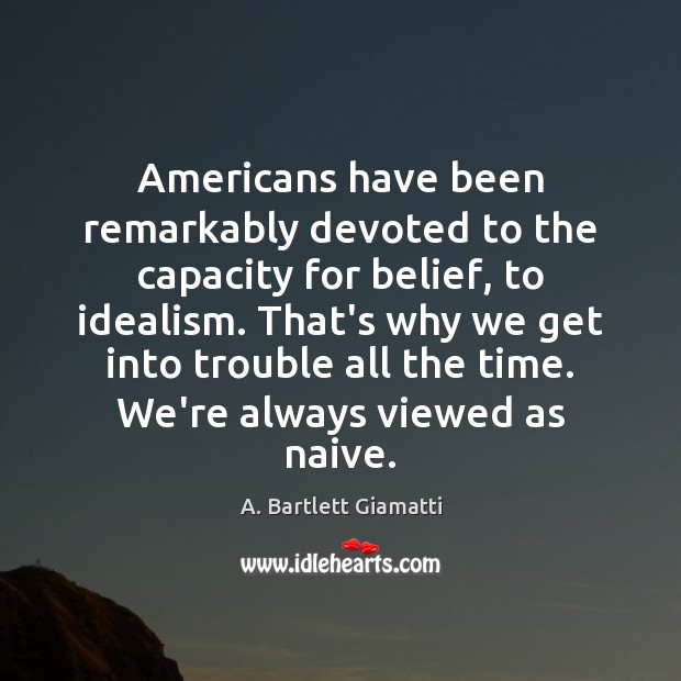 Americans have been remarkably devoted to the capacity for belief, to idealism. Image