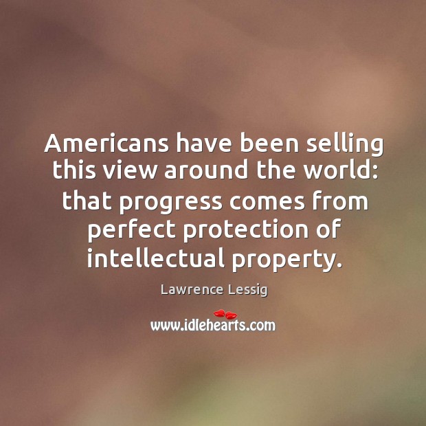 Americans have been selling this view around the world: that progress comes Lawrence Lessig Picture Quote