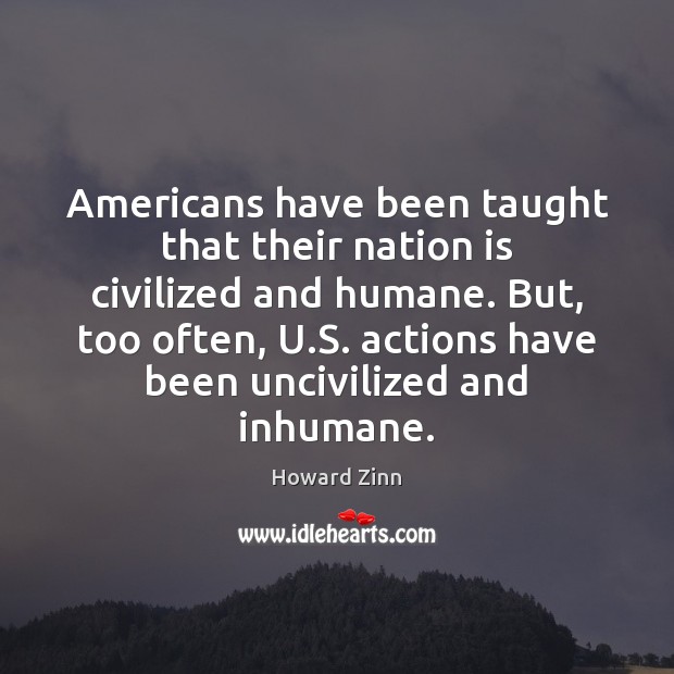Americans have been taught that their nation is civilized and humane. But, Howard Zinn Picture Quote