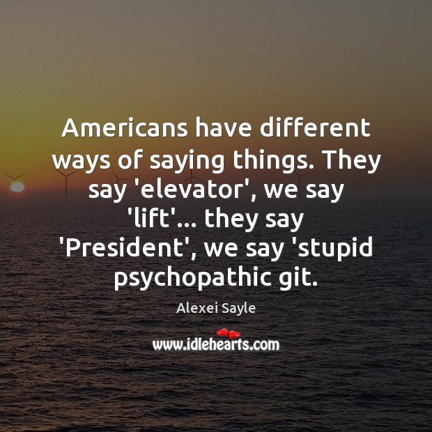 Americans have different ways of saying things. They say ‘elevator’, we say Alexei Sayle Picture Quote
