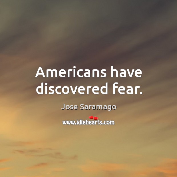 Americans have discovered fear. Jose Saramago Picture Quote