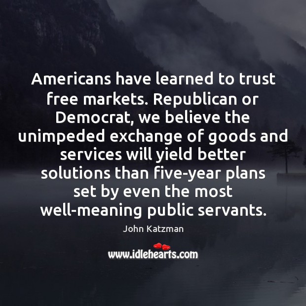 Americans have learned to trust free markets. Republican or Democrat, we believe John Katzman Picture Quote
