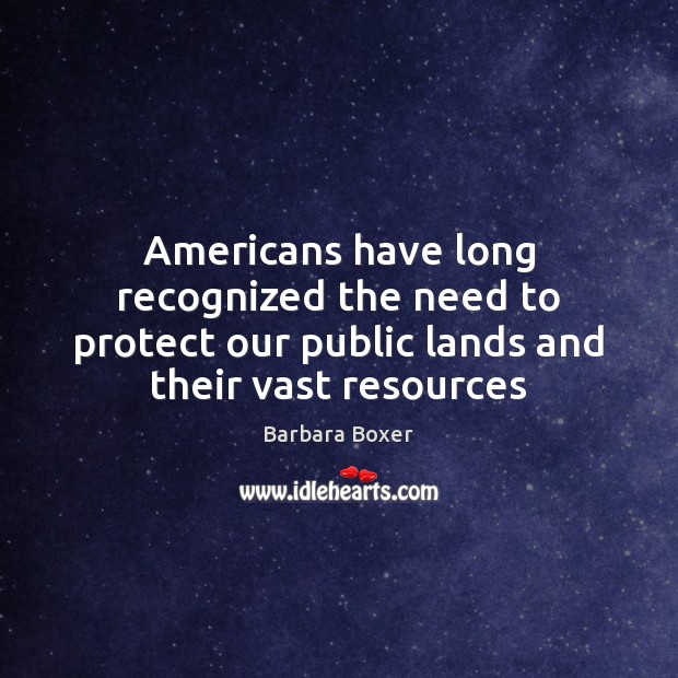 Americans have long recognized the need to protect our public lands and Barbara Boxer Picture Quote