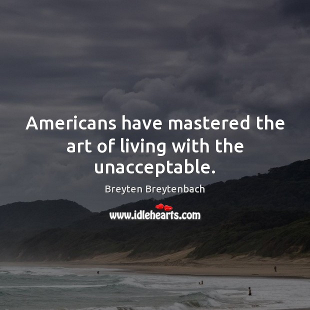 Americans have mastered the art of living with the unacceptable. Breyten Breytenbach Picture Quote