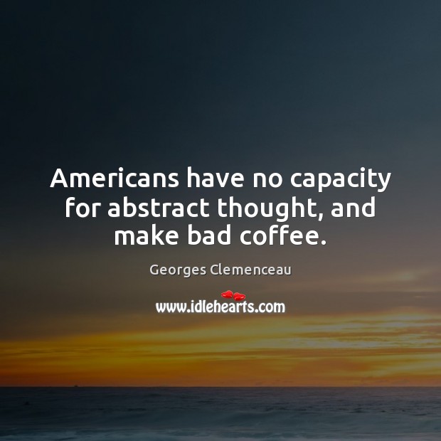 Americans have no capacity for abstract thought, and make bad coffee. Coffee Quotes Image