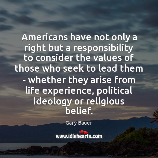 Americans have not only a right but a responsibility to consider the Gary Bauer Picture Quote