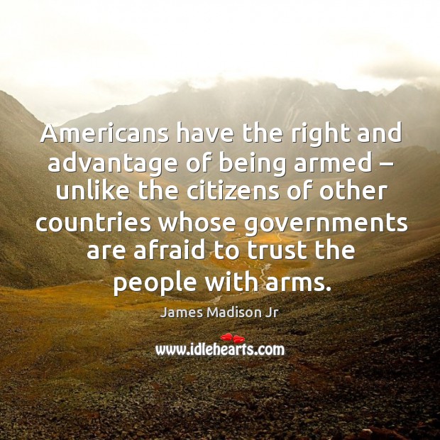 Americans have the right and advantage of being armed – unlike the citizens Afraid Quotes Image