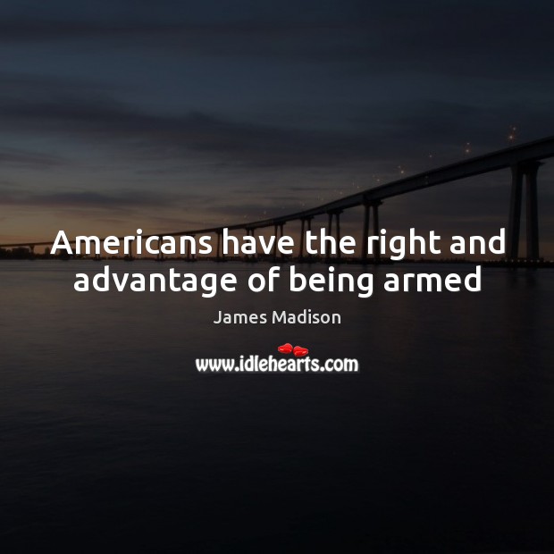 Americans have the right and advantage of being armed James Madison Picture Quote