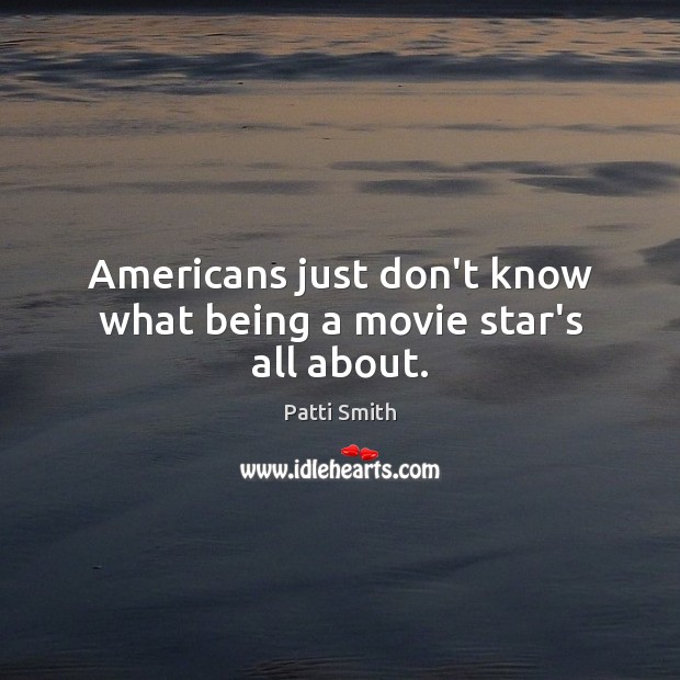 Americans just don’t know what being a movie star’s all about. Image