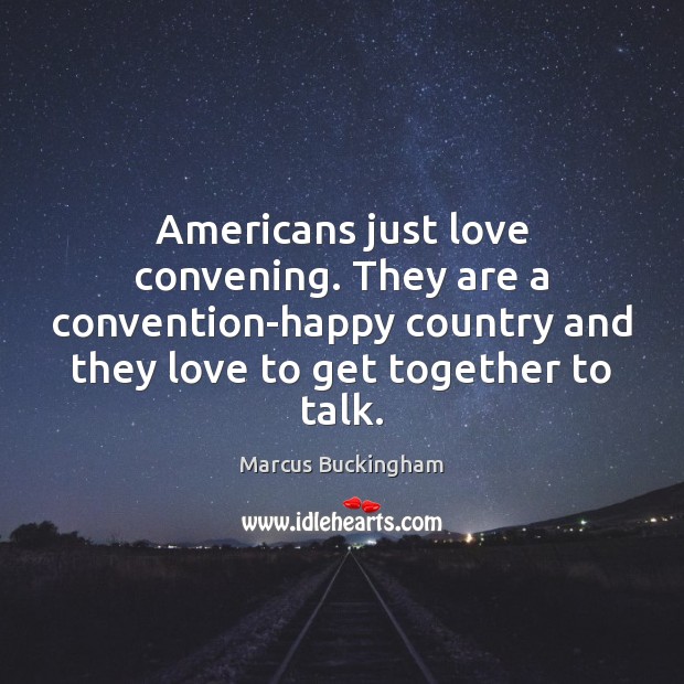 Americans just love convening. They are a convention-happy country and they love Marcus Buckingham Picture Quote