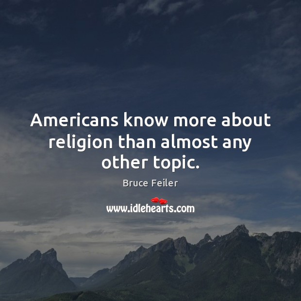Americans know more about religion than almost any other topic. Bruce Feiler Picture Quote