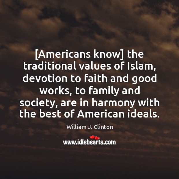 [Americans know] the traditional values of Islam, devotion to faith and good William J. Clinton Picture Quote