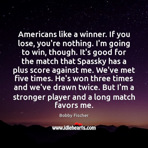 Americans like a winner. If you lose, you’re nothing. I’m going to Bobby Fischer Picture Quote
