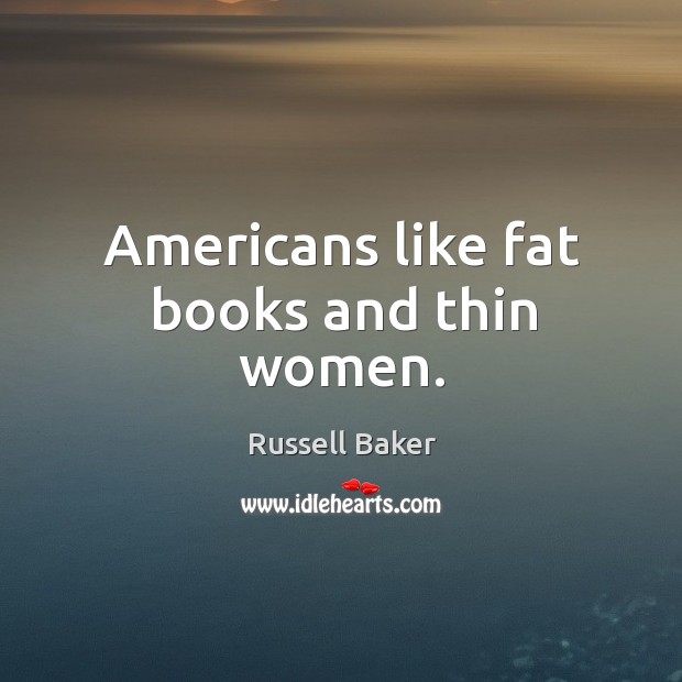 Americans like fat books and thin women. Russell Baker Picture Quote