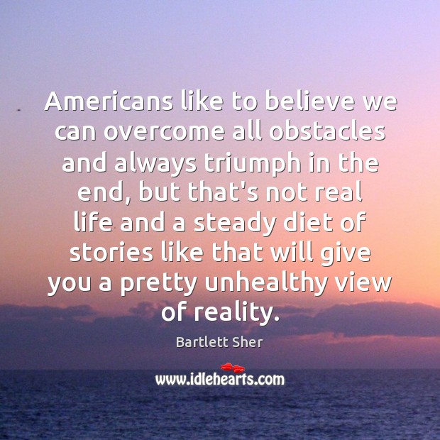 Americans like to believe we can overcome all obstacles and always triumph Real Life Quotes Image