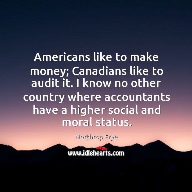 Americans like to make money; canadians like to audit it. Northrop Frye Picture Quote