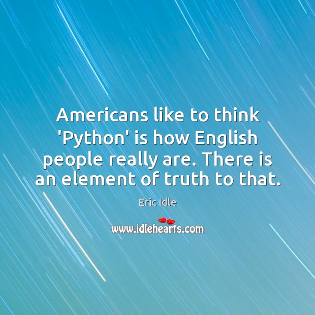 Americans like to think ‘Python’ is how English people really are. There Eric Idle Picture Quote