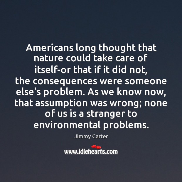 Americans long thought that nature could take care of itself-or that if Jimmy Carter Picture Quote