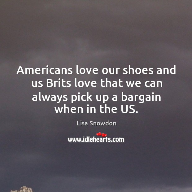 Americans love our shoes and us brits love that we can always pick up a bargain when in the us. Lisa Snowdon Picture Quote
