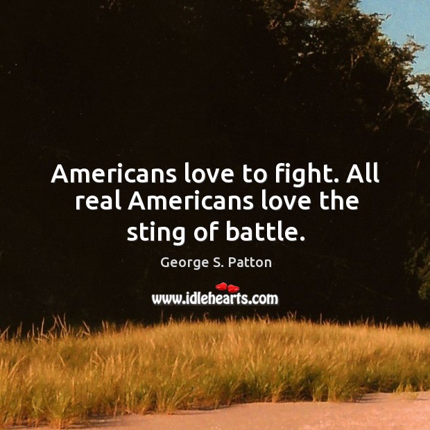 Americans love to fight. All real americans love the sting of battle. Image