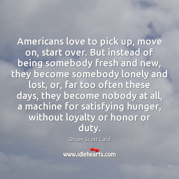 Americans love to pick up, move on, start over. But instead of Orson Scott Card Picture Quote