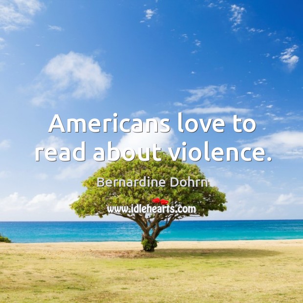 Americans love to read about violence. Bernardine Dohrn Picture Quote