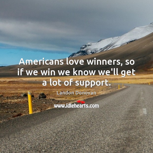 Americans love winners, so if we win we know we’ll get a lot of support. Landon Donovan Picture Quote