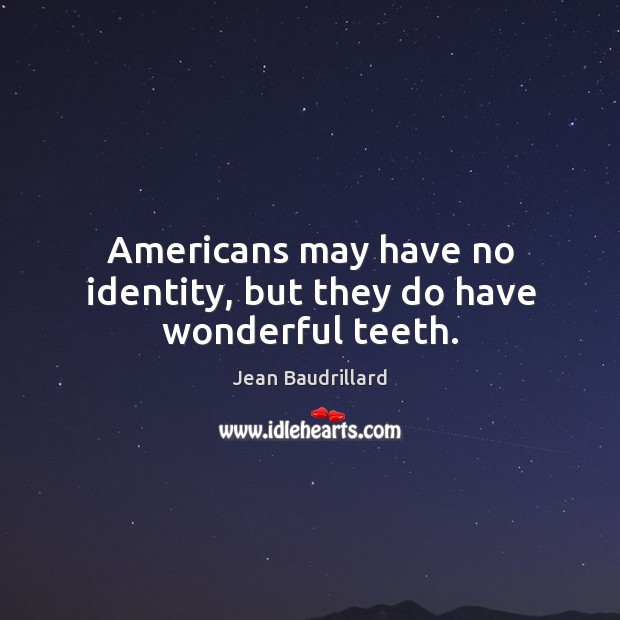 Americans may have no identity, but they do have wonderful teeth. Jean Baudrillard Picture Quote
