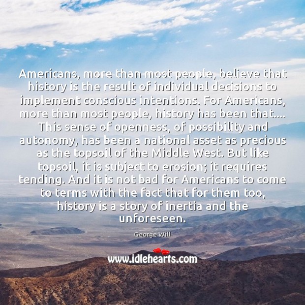 Americans, more than most people, believe that history is the result of History Quotes Image