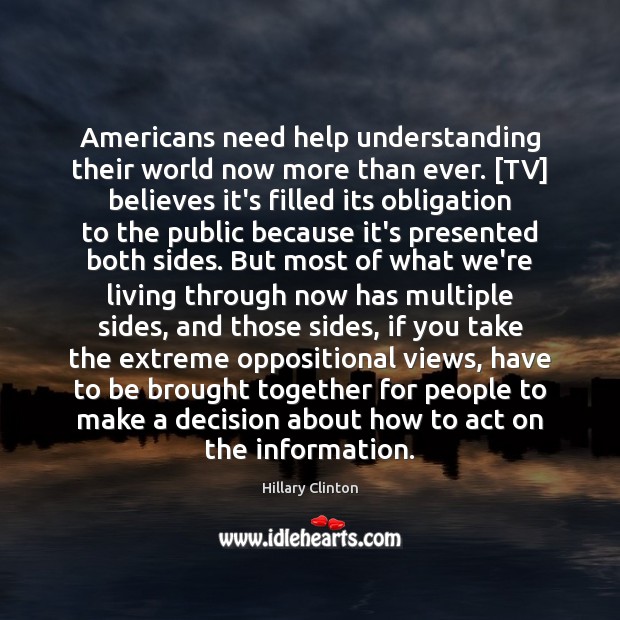Americans need help understanding their world now more than ever. [TV] believes Hillary Clinton Picture Quote