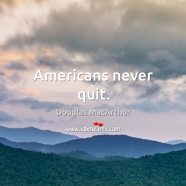 Americans never quit. Douglas MacArthur Picture Quote